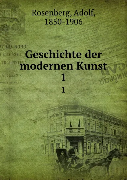 Обложка книги Geschichte der modernen Kunst. Band 1, Adolf Rosenberg