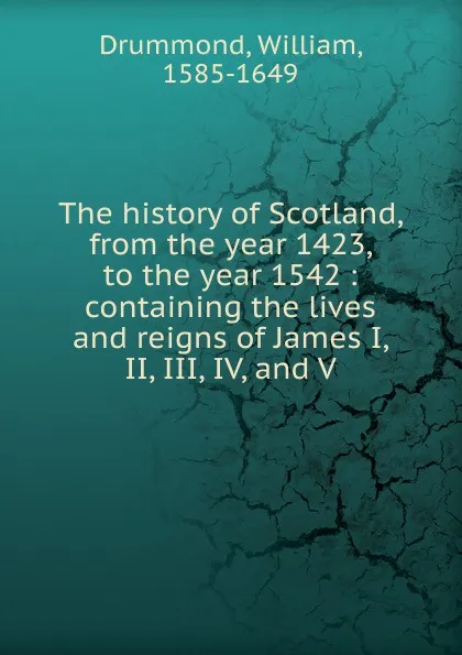 Обложка книги The history of Scotland. from the year 1423, to the year 1542, William Drummond