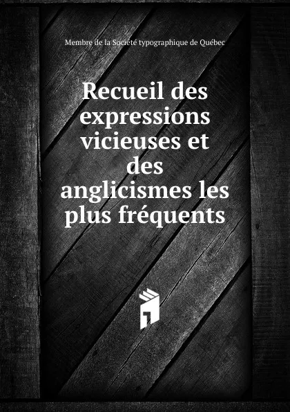 Обложка книги Recueil des expressions vicieuses. et des anglicismes les plus frequents, Membre de la Société typographique de Québec