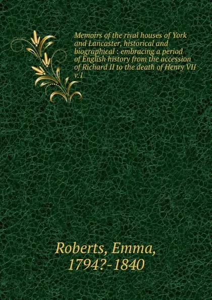 Обложка книги Memoirs of the rival houses of York and Lancaster, historical and biographical. Volume 1, Emma Roberts