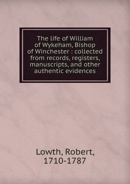 Обложка книги The life of William of Wykeham, Bishop of Winchester, Robert Lowth