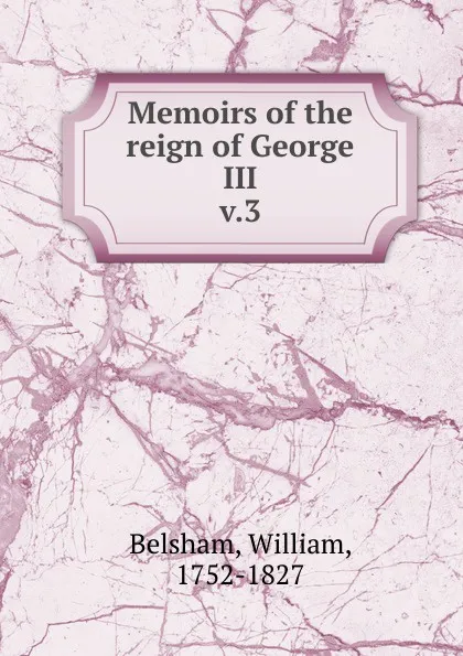 Обложка книги Memoirs of the reign of George III, William Belsham