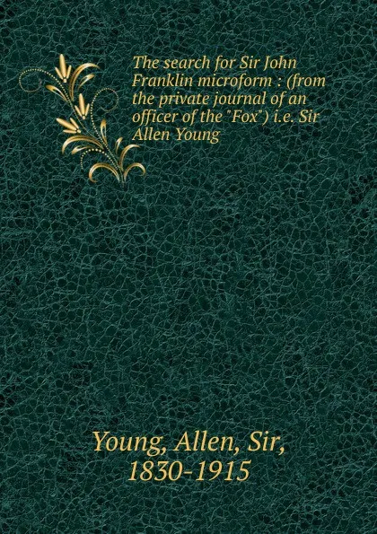 Обложка книги The search for Sir John Franklin microform, Allen Young