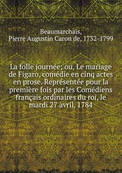 Обложка книги La folle journee. Ou, Le mariage de Figaro, comedie en cinq actes en prose, Pierre Augustin Caron de Beaumarchais