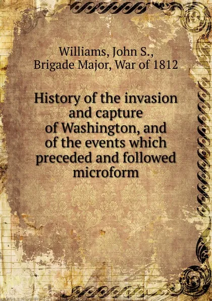 Обложка книги History of the invasion and capture of Washington, John S. Williams