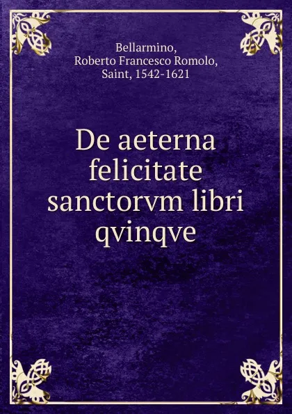 Обложка книги De aeterna felicitate sanctorvm libri qvinqve, Roberto Francesco Romolo Bellarmino