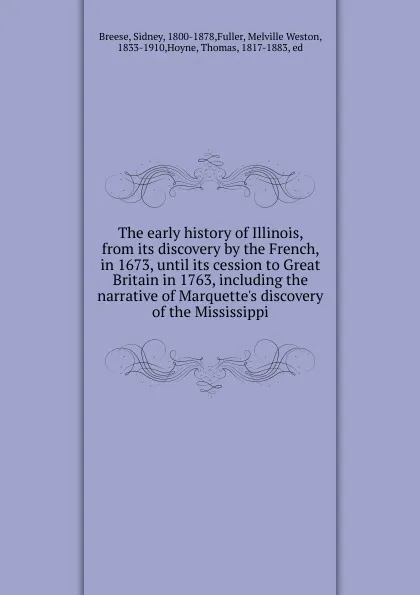 Обложка книги The early history of Illinois, from its discovery by the French, in 1673, until its cession to Great Britain in 1763, including the narrative of Marquette.s discovery of the Mississippi, Sidney Breese