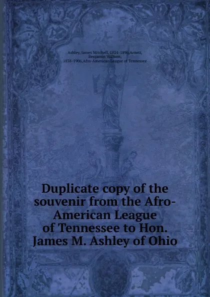 Обложка книги Duplicate copy of the souvenir from the Afro-American League of Tennessee to Hon. James M. Ashley of Ohio, James Mitchell Ashley