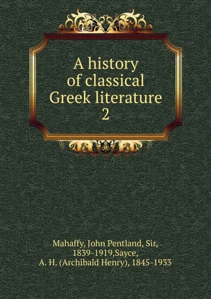 Обложка книги A history of classical Greek literature, Mahaffy John Pentland