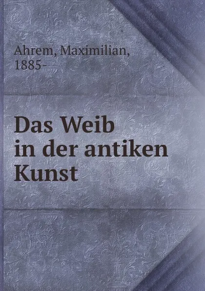 Обложка книги Das Weib in der antiken Kunst, Maximilian Ahrem