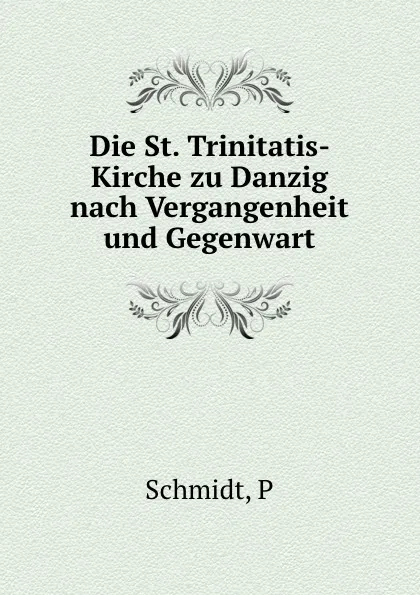 Обложка книги Die St. Trinitatis- Kirche zu Danzig, P. Schmidt