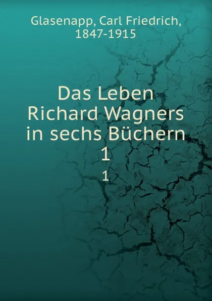 Обложка книги Das Leben Richard Wagners. Band 1, Carl Friedrich Glasenapp