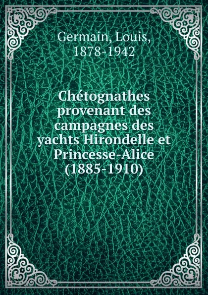 Обложка книги Chetognathes provenant des campagnes des yachts Hirondelle et Princesse-Alice (1885-1910), Louis Germain