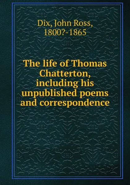 Обложка книги The life of Thomas Chatterton, John Ross Dix