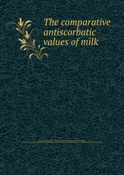 Обложка книги The comparative antiscorbatic values of milk, James McIntosh Johnson