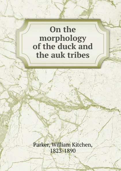 Обложка книги On the morphology of the duck and the auk tribes, William Kitchen Parker