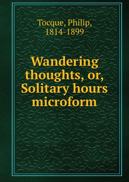 Обложка книги Wandering thoughts. Or, Solitary hours microform, Philip Tocque