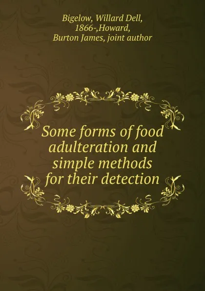 Обложка книги Some forms of food adulteration and simple methods for their detection, Willard Dell Bigelow, Burton J. Howard