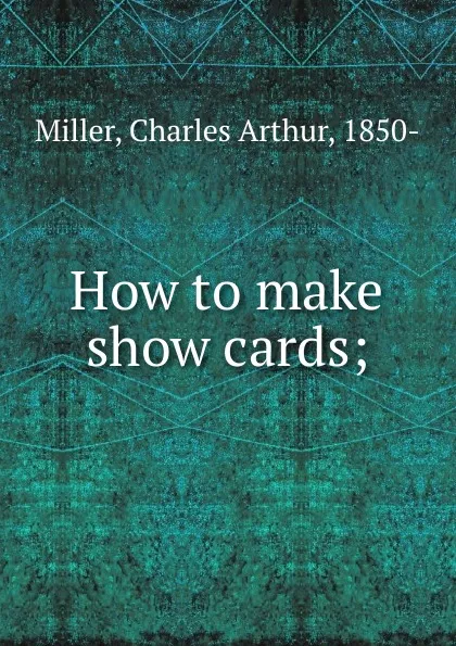 Обложка книги How to make show cards, Charles Arthur Miller