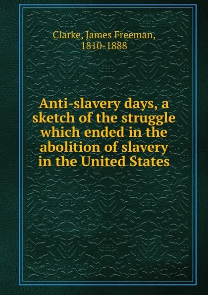 Обложка книги Anti-slavery days, James Freeman Clarke