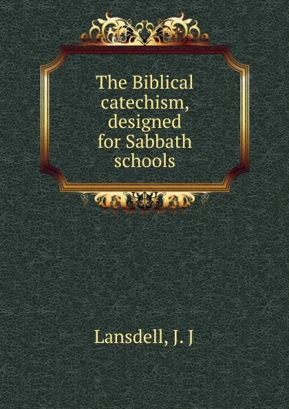 Обложка книги The Biblical catechism, J.J. Lansdell