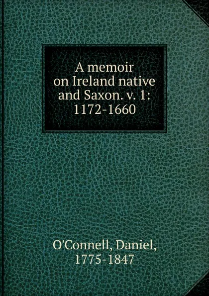 Обложка книги A memoir on Ireland native and Saxon. Volume 1, Daniel O'Connell