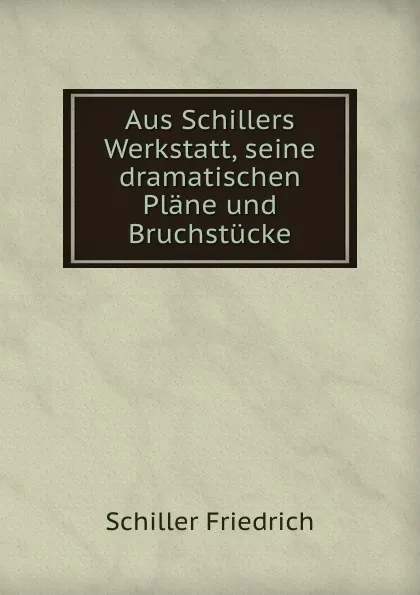 Обложка книги Aus Schillers Werkstatt, Schiller Friedrich, Georg Witkowski