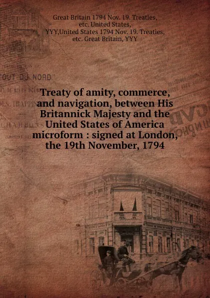 Обложка книги Treaty of amity, commerce, and navigation, between His Britannick Majesty and the United States of America microform, Great Britain Nov. 19. Treaties