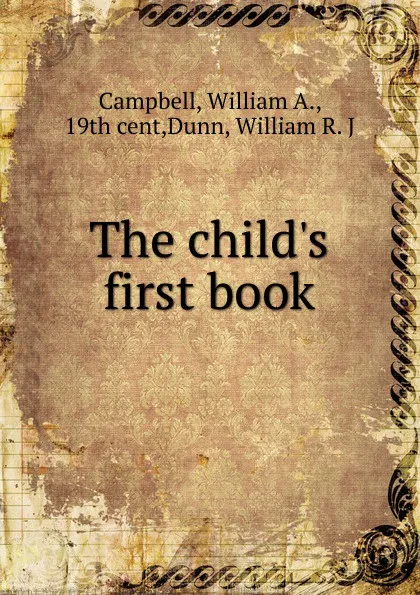 Обложка книги The child.s first book, William A. Campbell, William R. Dunn