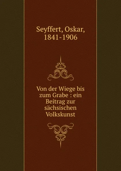 Обложка книги Von der Wiege bis zum Grabe, Oskar Seyffert