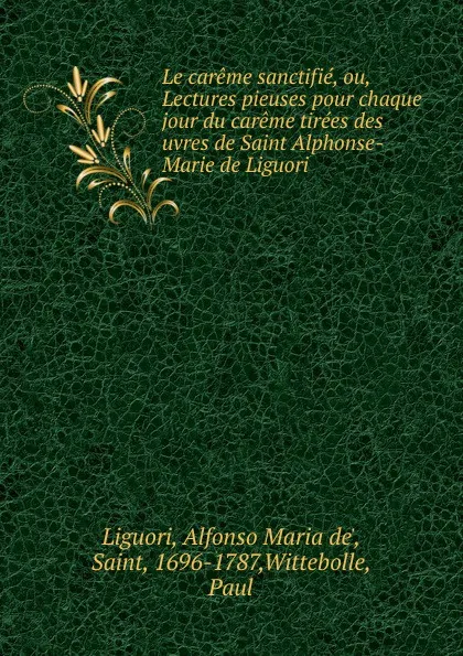 Обложка книги Le careme sanctifie, ou, Lectures pieuses pour chaque jour du careme tirees des uvres de Saint Alphonse-Marie de Liguori, Alfonso Maria de Liguori