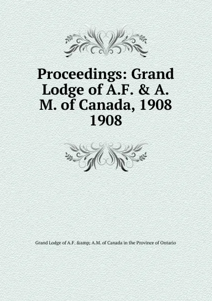 Обложка книги Proceedings of the Grand Lodge of Ancient, free accepted masons. Of Canada in the province of Ontario, Grand Lodge of A.F.