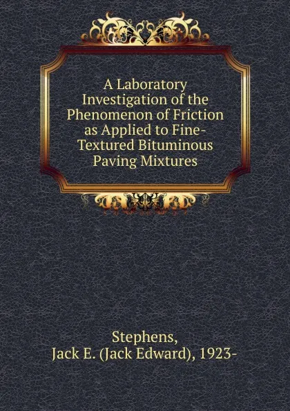 Обложка книги A Laboratory Investigation of the Phenomenon of Friction as Applied to Fine-Textured Bituminous Paving Mixtures, Jack Edward Stephens