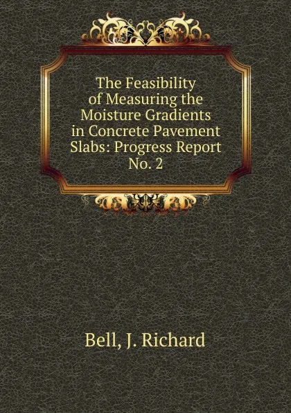 Обложка книги The Feasibility of Measuring the Moisture Gradients in Concrete Pavement Slabs, J. Richard Bell