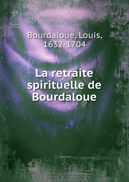 Обложка книги La retraite spirituelle de Bourdaloue, Bourdaloue Louis