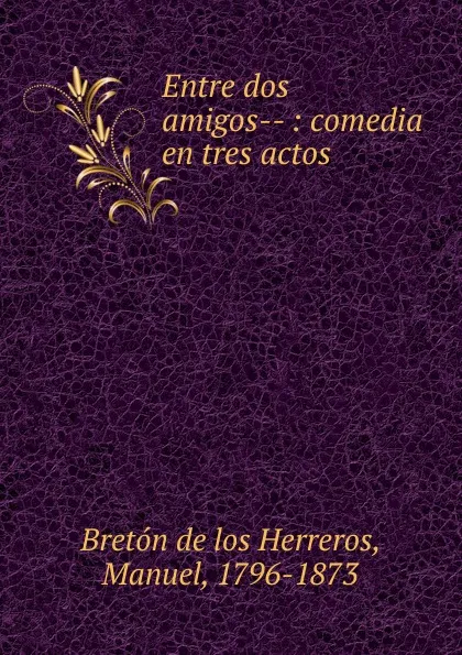 Обложка книги Entre dos amigos, Manuel Bretón de los Herreros