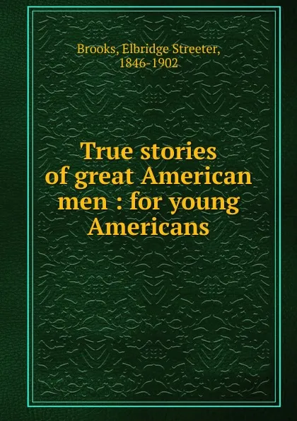 Обложка книги True stories of great American men, Elbridge Streeter Brooks