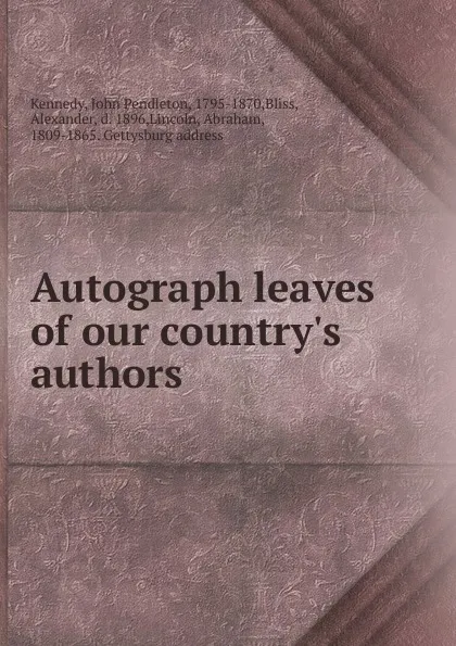 Обложка книги Autograph leaves of our country.s authors, Kennedy John Pendleton