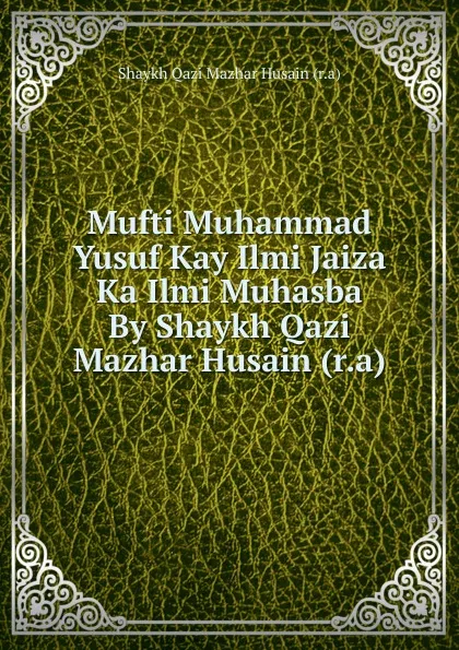 Обложка книги Mufti Muhammad Yusuf Kay Ilmi Jaiza Ka Ilmi Muhasba By Shaykh Qazi Mazhar Husain (r.a), Shaykh Qazi Mazhar Husain