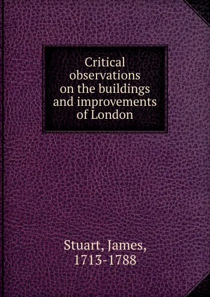 Обложка книги Critical observations on the buildings and improvements of London, James Stuart