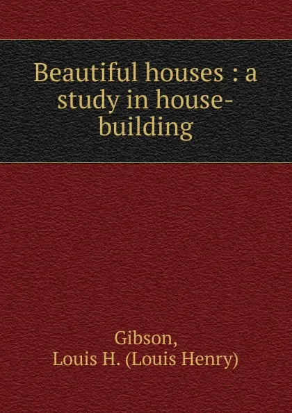 Обложка книги Beautiful houses, Louis Henry Gibson