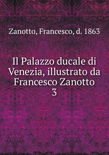 Обложка книги Il Palazzo ducale di Venezia, illustrato da Francesco Zanotto, Francesco Zanotto