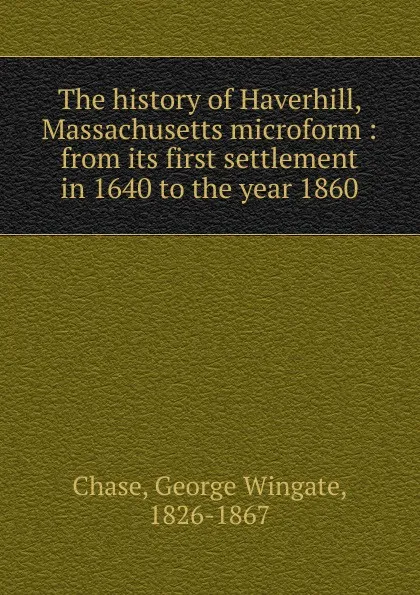 Обложка книги The history of Haverhill, Massachusetts microform, George Wingate Chase