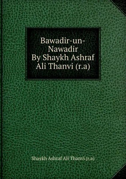 Обложка книги Bawadir-un-Nawadir By Shaykh Ashraf Ali Thanvi, Shaykh Ashraf Ali Thanvi