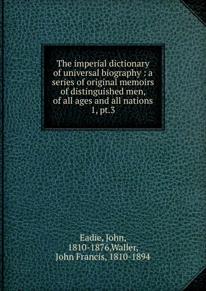 Обложка книги The imperial dictionary of universal biography. Volume 1, John Eadie, P.E. Done, J.P.Nichol, Waller John Francis, J.Brown, Edwin Lankester, Francis Bowen