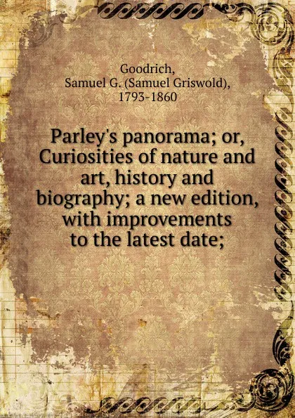 Обложка книги Parley.s panorama. Or, Curiosities of nature and art, history and biography; a new edition, with improvements to the latest date;, Samuel Griswold Goodrich