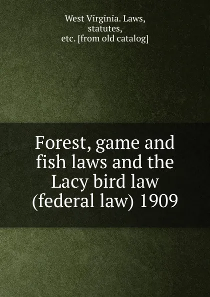 Обложка книги Forest, game and fish laws. The Lacy bird law, West Virginia. Laws