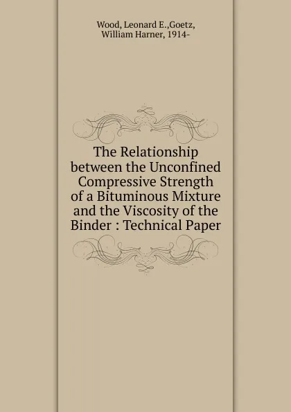 Обложка книги The Relationship between the Unconfined Compressive Strength of a Bituminous Mixture and the Viscosity of the Binder, Leonard E. Wood