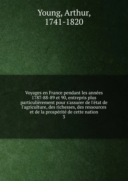 Обложка книги Voyages en France pendant les annees 1787-88-89 et 90, entrepris plus particulierement pour s.assurer de l.etat de l.agriculture, des richesses, des ressources et de la prosperite de cette nation, Arthur Young