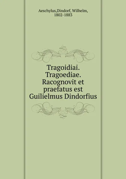 Обложка книги Tragoidiai. Tragoediae. Racognovit et praefatus est Guilielmus Dindorfius, Wilhelm Dindorf